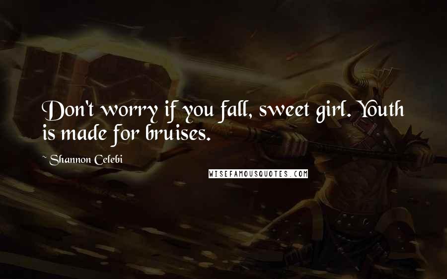 Shannon Celebi Quotes: Don't worry if you fall, sweet girl. Youth is made for bruises.