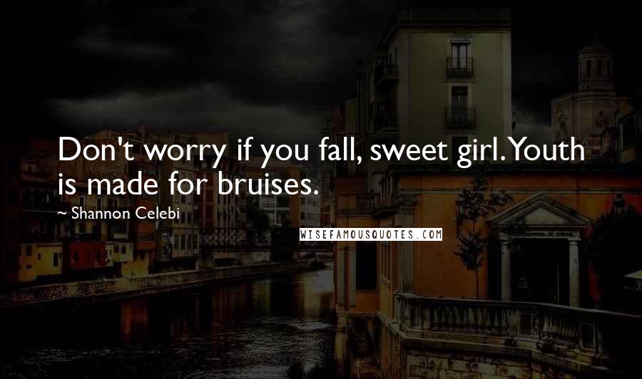Shannon Celebi Quotes: Don't worry if you fall, sweet girl. Youth is made for bruises.