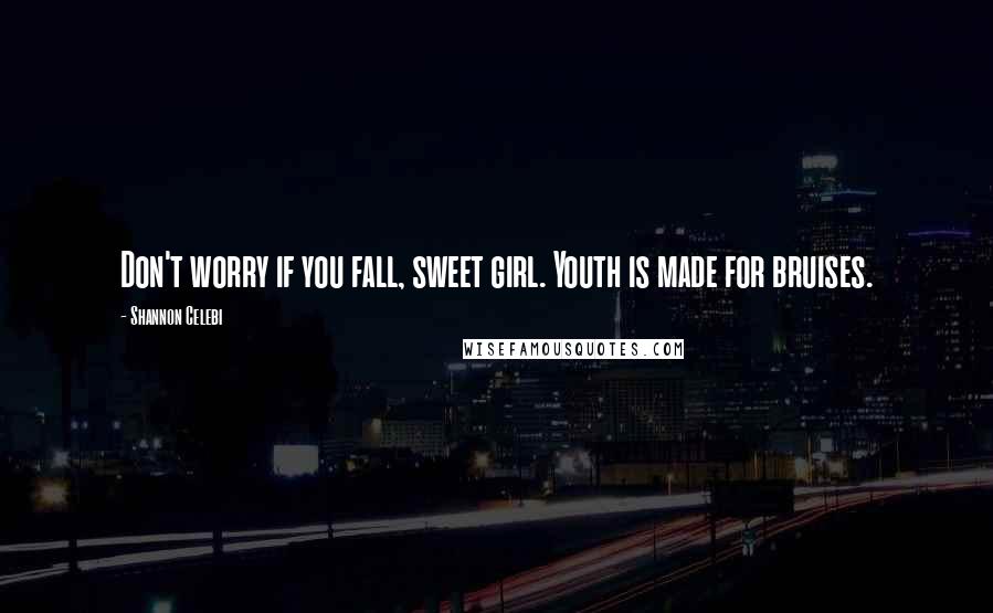 Shannon Celebi Quotes: Don't worry if you fall, sweet girl. Youth is made for bruises.