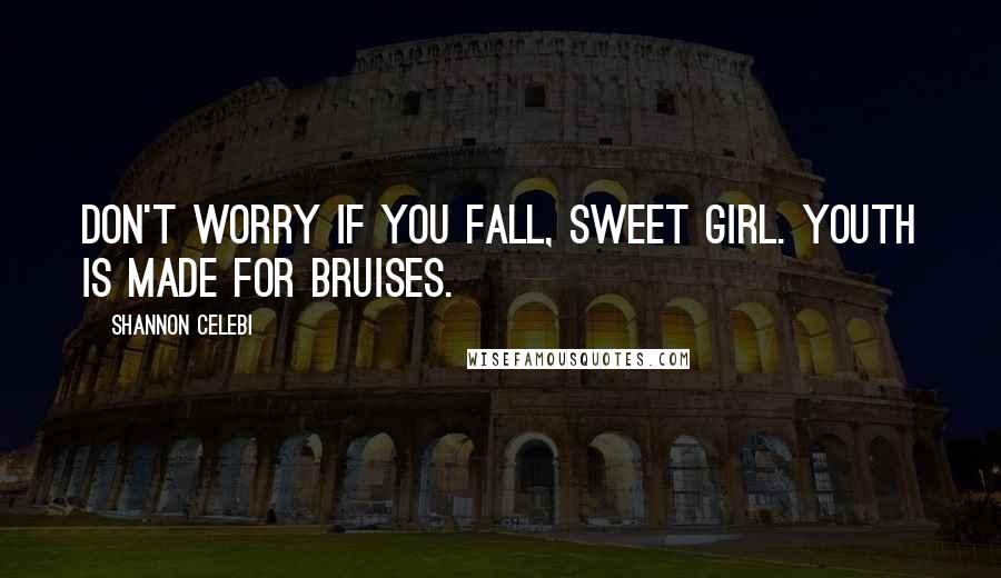 Shannon Celebi Quotes: Don't worry if you fall, sweet girl. Youth is made for bruises.