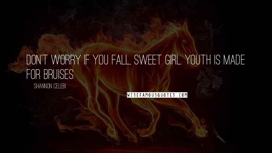 Shannon Celebi Quotes: Don't worry if you fall, sweet girl. Youth is made for bruises.