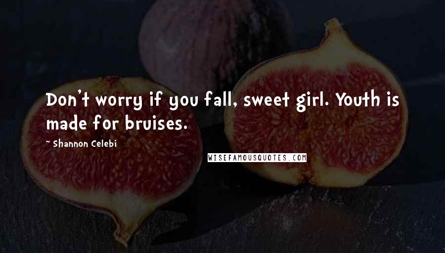 Shannon Celebi Quotes: Don't worry if you fall, sweet girl. Youth is made for bruises.