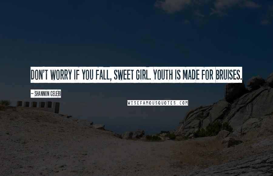 Shannon Celebi Quotes: Don't worry if you fall, sweet girl. Youth is made for bruises.