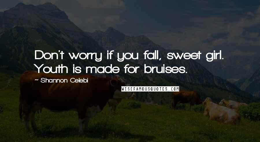 Shannon Celebi Quotes: Don't worry if you fall, sweet girl. Youth is made for bruises.