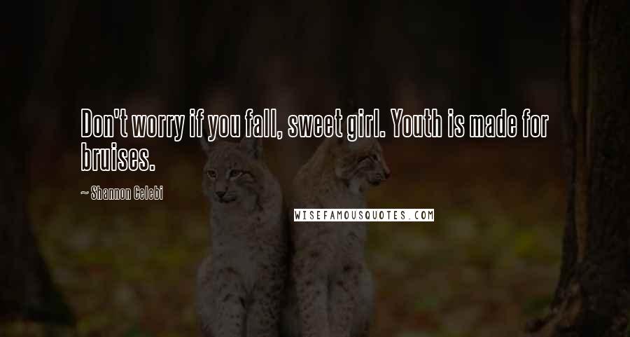 Shannon Celebi Quotes: Don't worry if you fall, sweet girl. Youth is made for bruises.