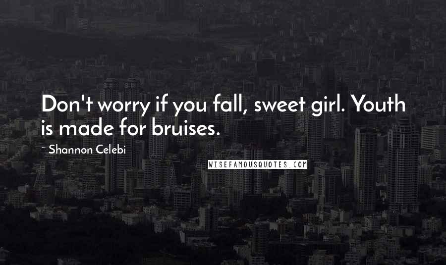 Shannon Celebi Quotes: Don't worry if you fall, sweet girl. Youth is made for bruises.