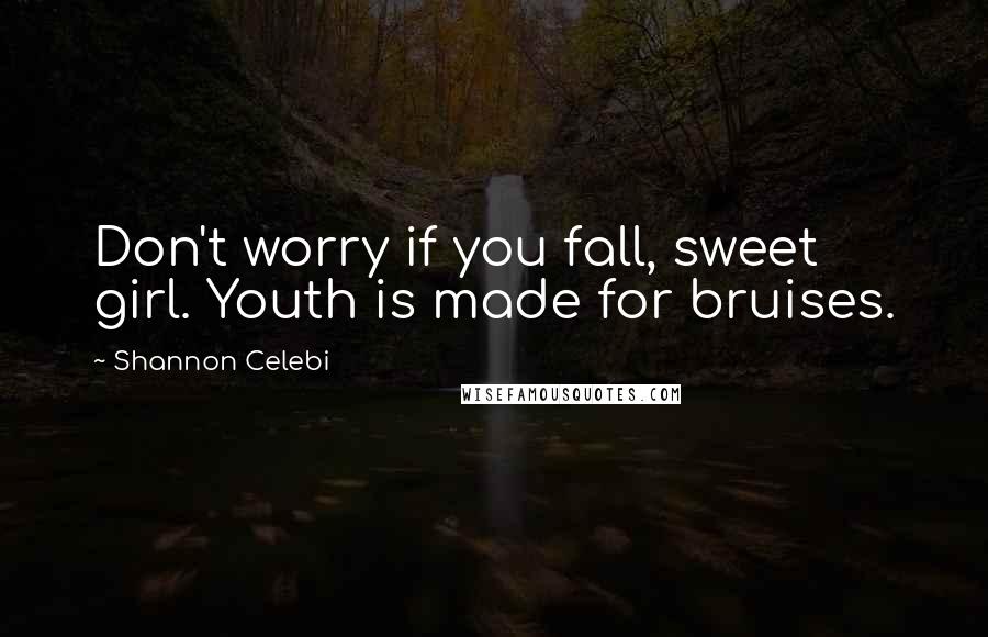 Shannon Celebi Quotes: Don't worry if you fall, sweet girl. Youth is made for bruises.