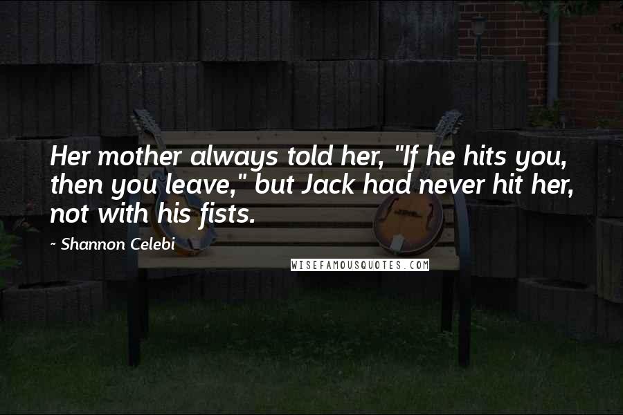 Shannon Celebi Quotes: Her mother always told her, "If he hits you, then you leave," but Jack had never hit her, not with his fists.
