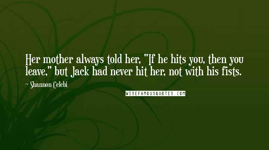Shannon Celebi Quotes: Her mother always told her, "If he hits you, then you leave," but Jack had never hit her, not with his fists.