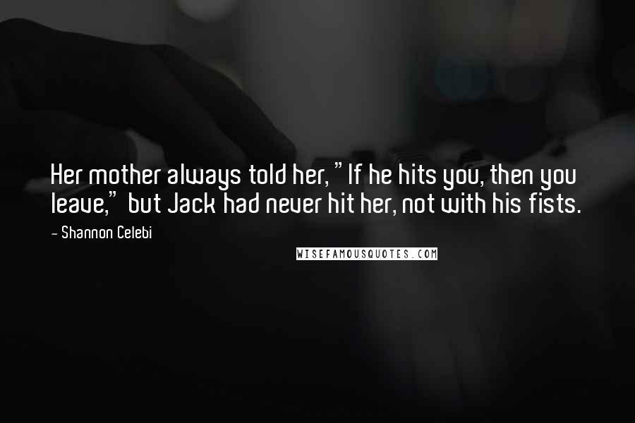 Shannon Celebi Quotes: Her mother always told her, "If he hits you, then you leave," but Jack had never hit her, not with his fists.