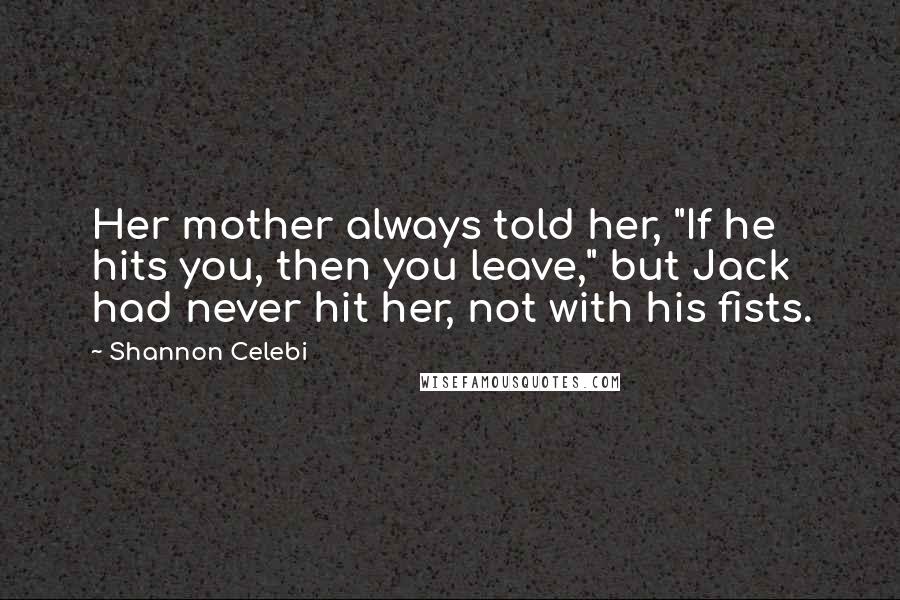 Shannon Celebi Quotes: Her mother always told her, "If he hits you, then you leave," but Jack had never hit her, not with his fists.
