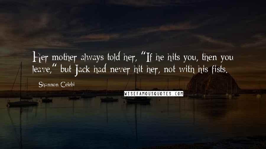 Shannon Celebi Quotes: Her mother always told her, "If he hits you, then you leave," but Jack had never hit her, not with his fists.