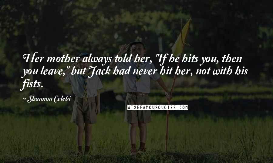 Shannon Celebi Quotes: Her mother always told her, "If he hits you, then you leave," but Jack had never hit her, not with his fists.
