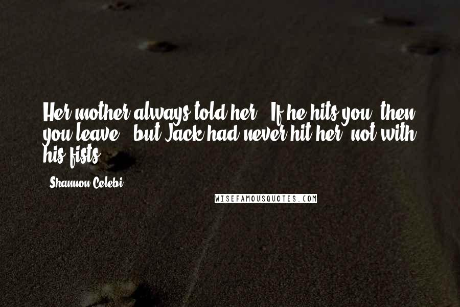 Shannon Celebi Quotes: Her mother always told her, "If he hits you, then you leave," but Jack had never hit her, not with his fists.