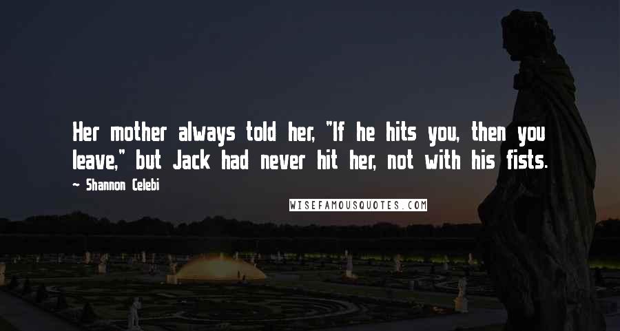 Shannon Celebi Quotes: Her mother always told her, "If he hits you, then you leave," but Jack had never hit her, not with his fists.