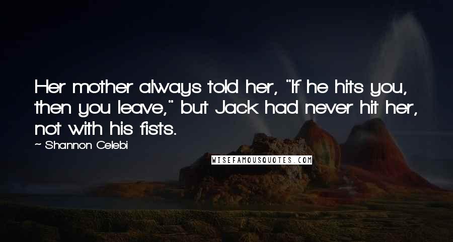 Shannon Celebi Quotes: Her mother always told her, "If he hits you, then you leave," but Jack had never hit her, not with his fists.