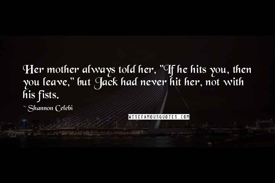 Shannon Celebi Quotes: Her mother always told her, "If he hits you, then you leave," but Jack had never hit her, not with his fists.