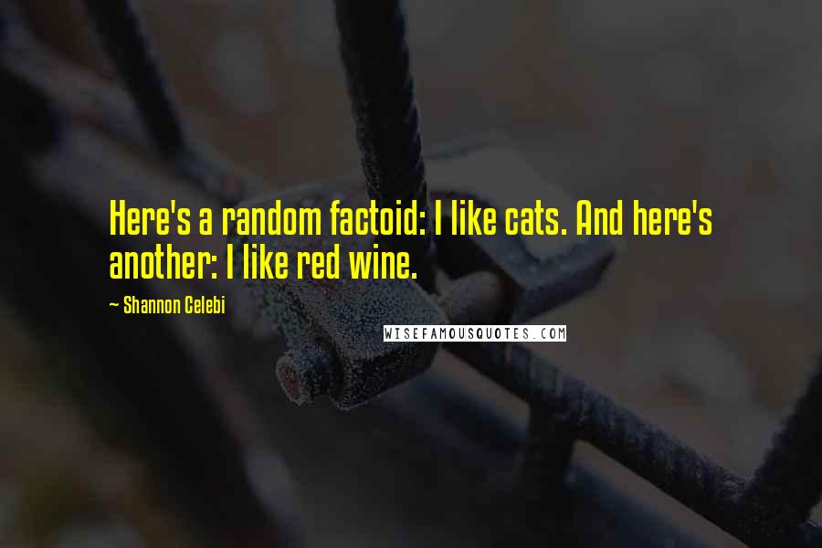 Shannon Celebi Quotes: Here's a random factoid: I like cats. And here's another: I like red wine.