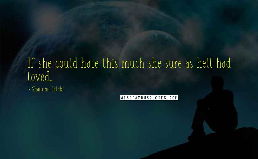 Shannon Celebi Quotes: If she could hate this much she sure as hell had loved.