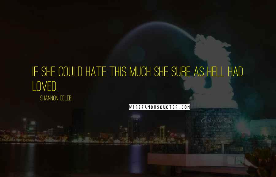 Shannon Celebi Quotes: If she could hate this much she sure as hell had loved.