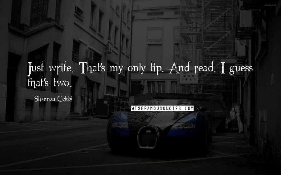 Shannon Celebi Quotes: Just write. That's my only tip. And read. I guess that's two.