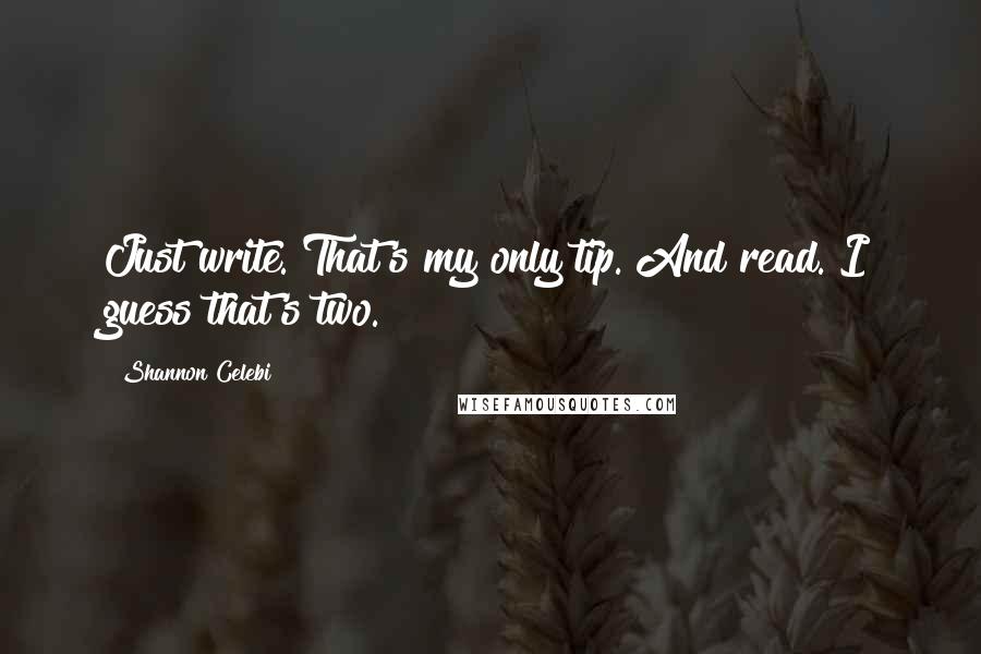 Shannon Celebi Quotes: Just write. That's my only tip. And read. I guess that's two.