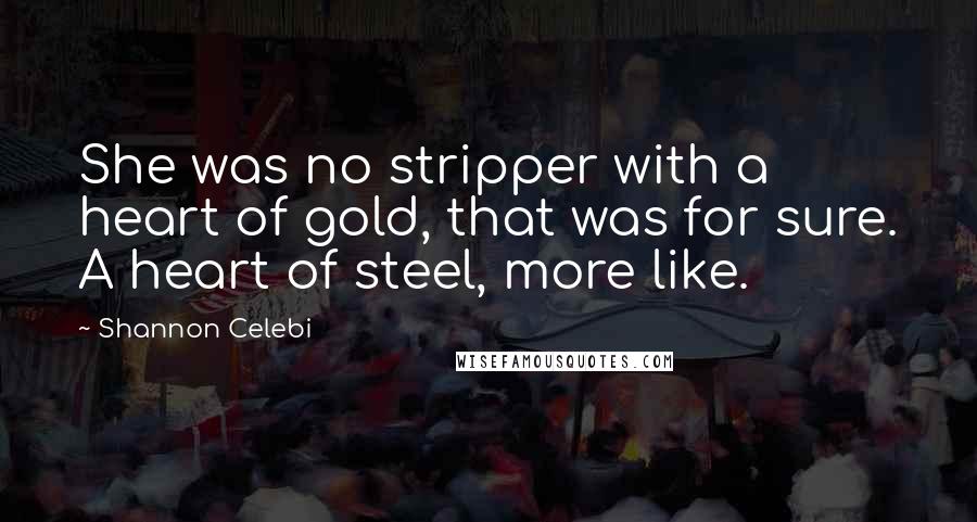 Shannon Celebi Quotes: She was no stripper with a heart of gold, that was for sure. A heart of steel, more like.