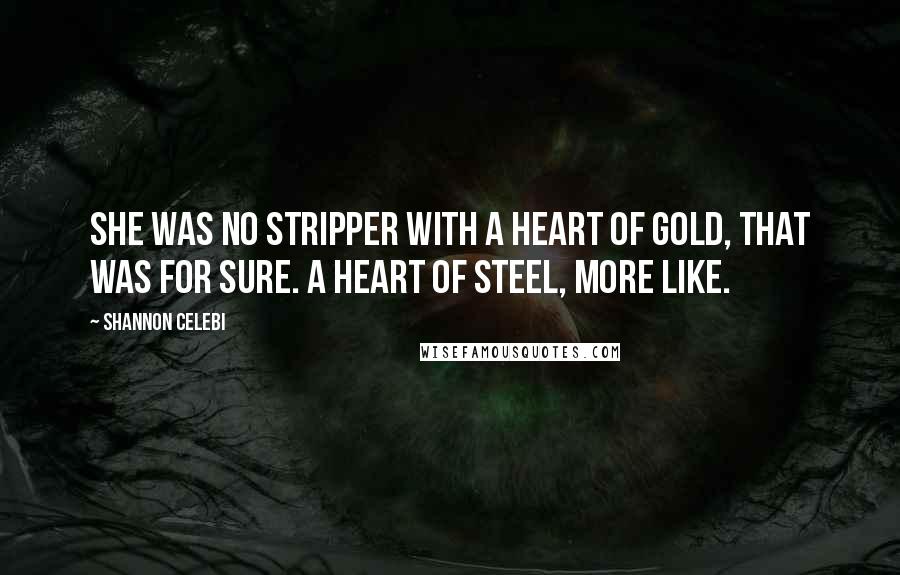 Shannon Celebi Quotes: She was no stripper with a heart of gold, that was for sure. A heart of steel, more like.