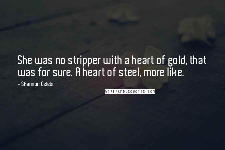 Shannon Celebi Quotes: She was no stripper with a heart of gold, that was for sure. A heart of steel, more like.