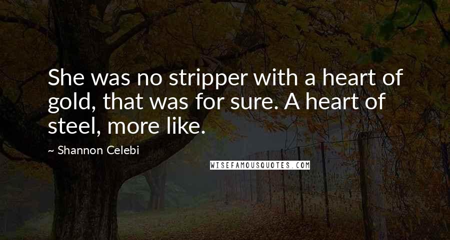 Shannon Celebi Quotes: She was no stripper with a heart of gold, that was for sure. A heart of steel, more like.