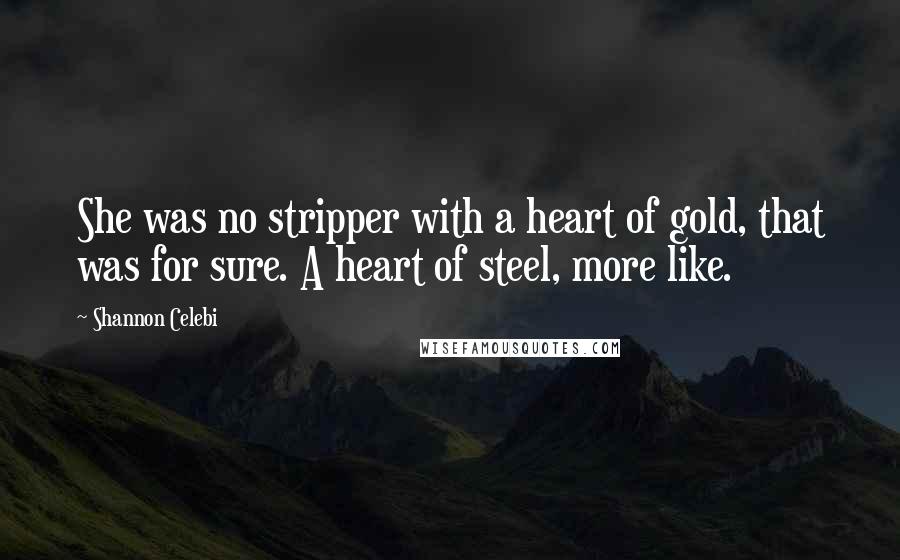 Shannon Celebi Quotes: She was no stripper with a heart of gold, that was for sure. A heart of steel, more like.