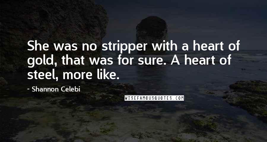 Shannon Celebi Quotes: She was no stripper with a heart of gold, that was for sure. A heart of steel, more like.