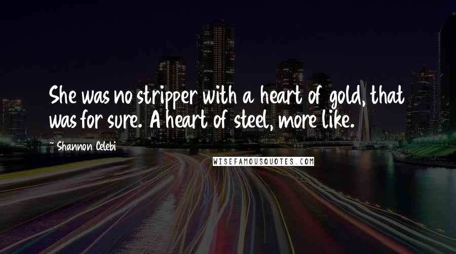 Shannon Celebi Quotes: She was no stripper with a heart of gold, that was for sure. A heart of steel, more like.