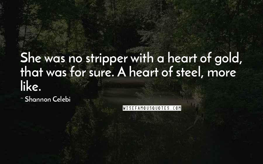 Shannon Celebi Quotes: She was no stripper with a heart of gold, that was for sure. A heart of steel, more like.