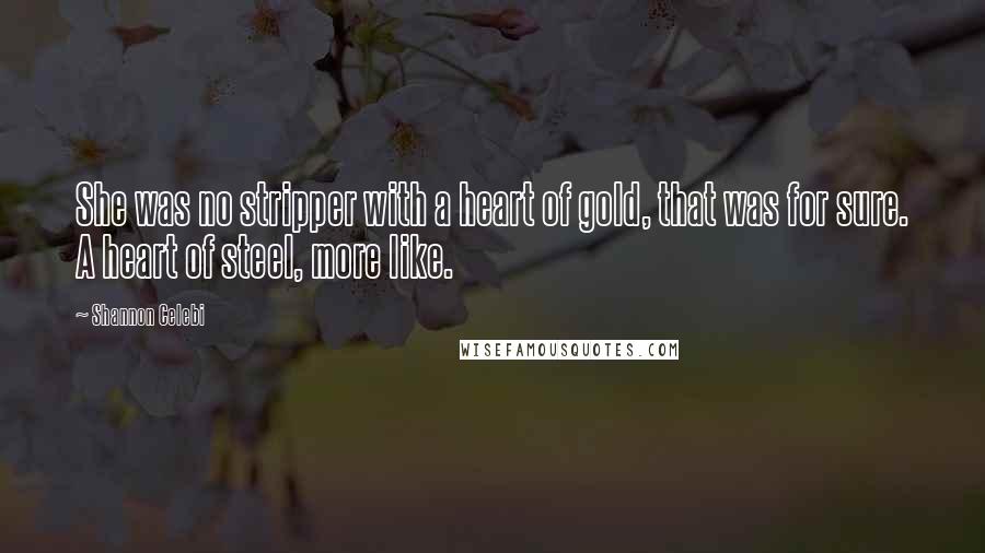 Shannon Celebi Quotes: She was no stripper with a heart of gold, that was for sure. A heart of steel, more like.