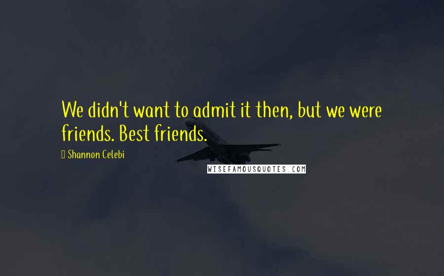 Shannon Celebi Quotes: We didn't want to admit it then, but we were friends. Best friends.