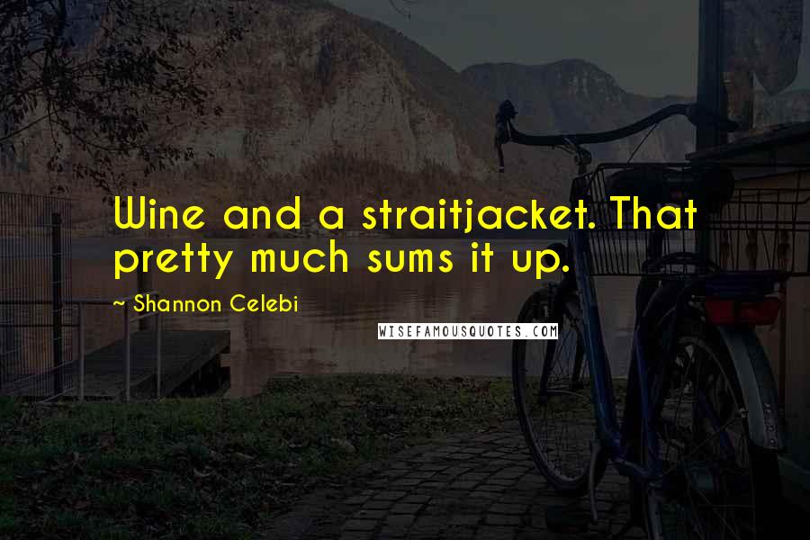 Shannon Celebi Quotes: Wine and a straitjacket. That pretty much sums it up.