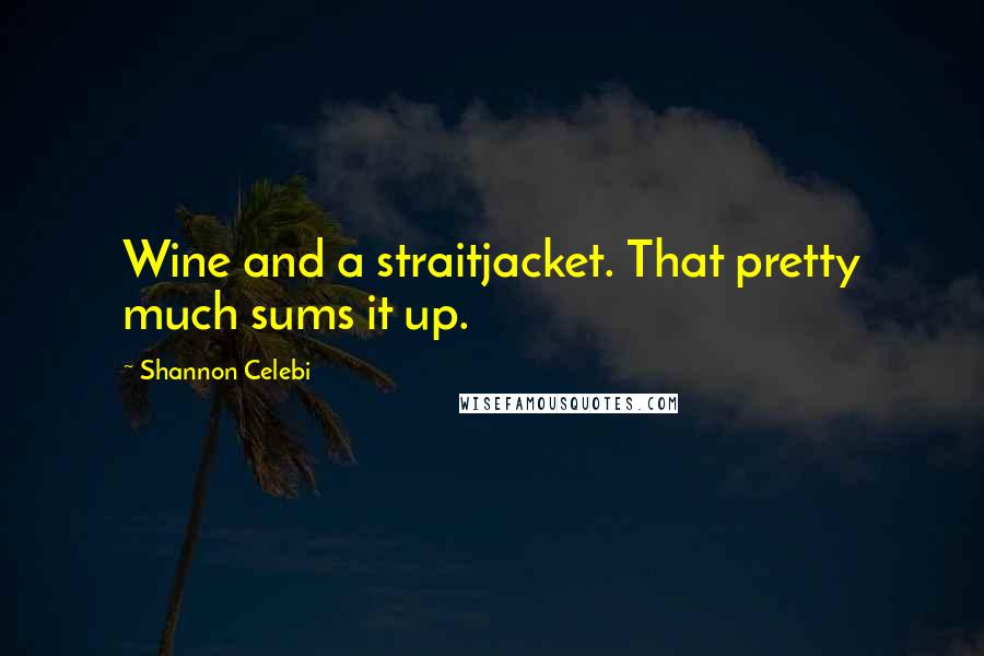 Shannon Celebi Quotes: Wine and a straitjacket. That pretty much sums it up.