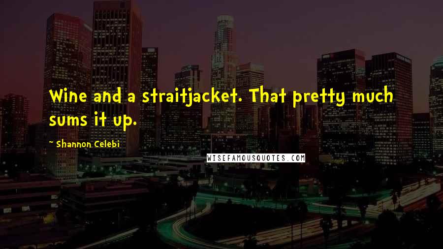 Shannon Celebi Quotes: Wine and a straitjacket. That pretty much sums it up.