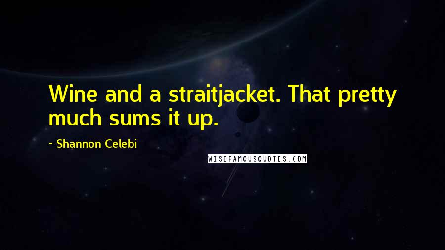 Shannon Celebi Quotes: Wine and a straitjacket. That pretty much sums it up.