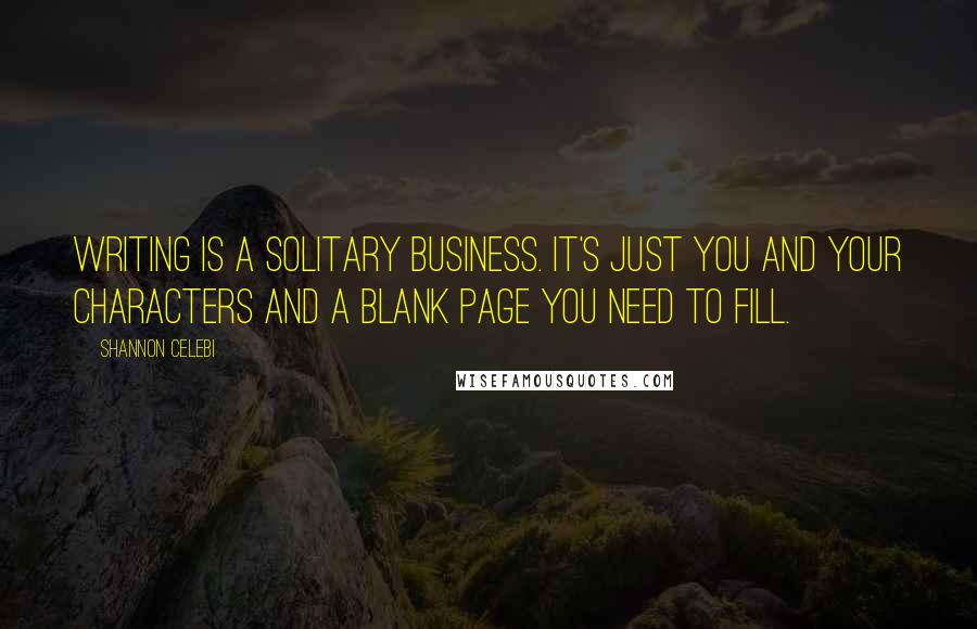 Shannon Celebi Quotes: Writing is a solitary business. It's just you and your characters and a blank page you need to fill.