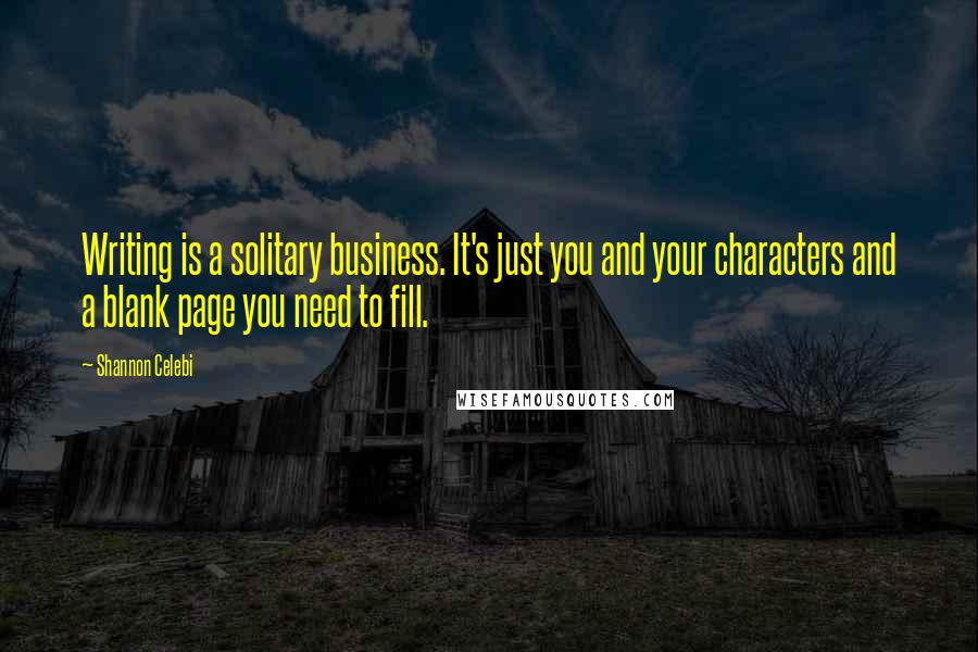 Shannon Celebi Quotes: Writing is a solitary business. It's just you and your characters and a blank page you need to fill.