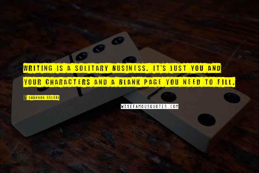 Shannon Celebi Quotes: Writing is a solitary business. It's just you and your characters and a blank page you need to fill.