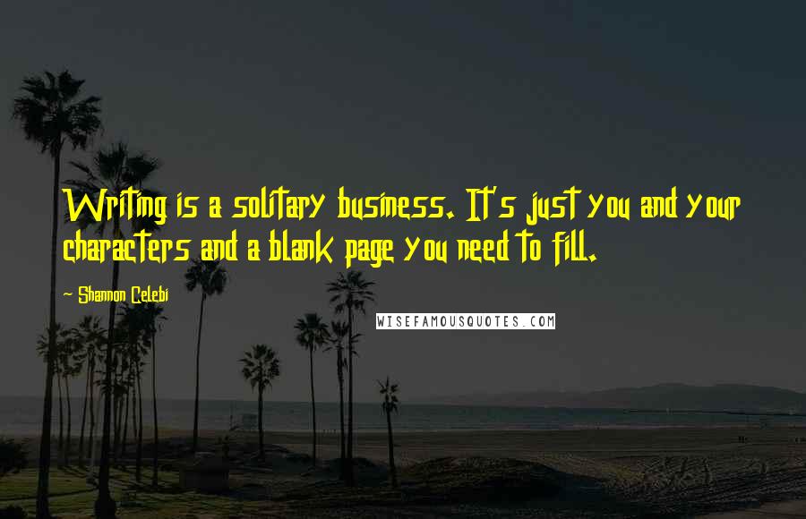 Shannon Celebi Quotes: Writing is a solitary business. It's just you and your characters and a blank page you need to fill.