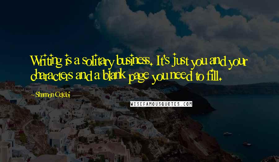 Shannon Celebi Quotes: Writing is a solitary business. It's just you and your characters and a blank page you need to fill.