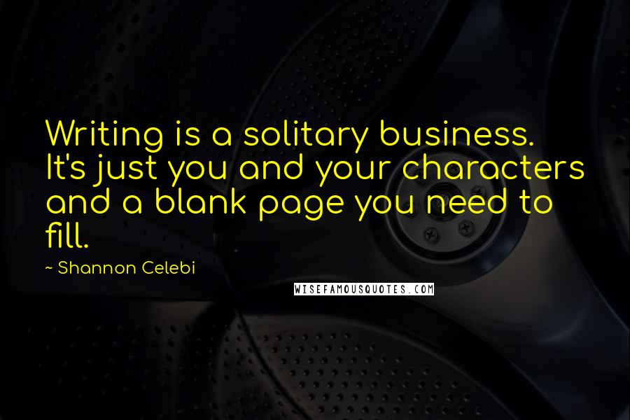 Shannon Celebi Quotes: Writing is a solitary business. It's just you and your characters and a blank page you need to fill.