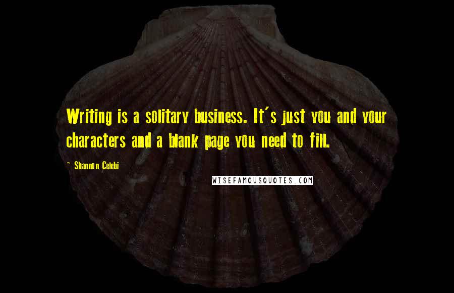 Shannon Celebi Quotes: Writing is a solitary business. It's just you and your characters and a blank page you need to fill.