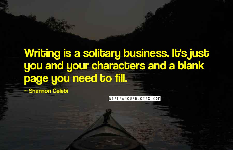 Shannon Celebi Quotes: Writing is a solitary business. It's just you and your characters and a blank page you need to fill.