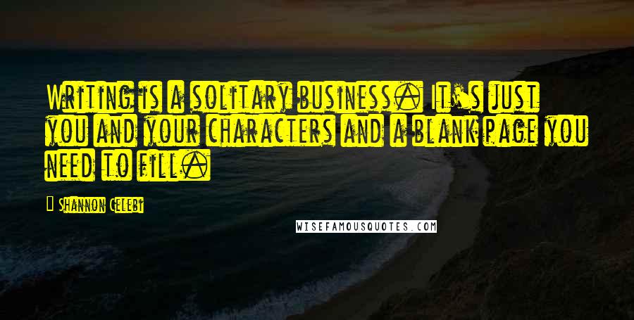 Shannon Celebi Quotes: Writing is a solitary business. It's just you and your characters and a blank page you need to fill.