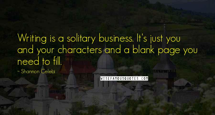 Shannon Celebi Quotes: Writing is a solitary business. It's just you and your characters and a blank page you need to fill.